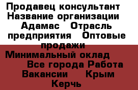 Продавец-консультант › Название организации ­ Адамас › Отрасль предприятия ­ Оптовые продажи › Минимальный оклад ­ 26 000 - Все города Работа » Вакансии   . Крым,Керчь